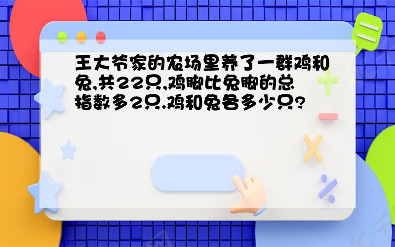 王大爷家的农场里养了一群鸡和兔,共22只,鸡脚比兔脚的总指数多2只.鸡和兔各多少只?