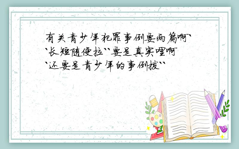 有关青少年犯罪事例要两篇啊``长短随便拉``要是真实哩啊`还要是青少年的事例拨``