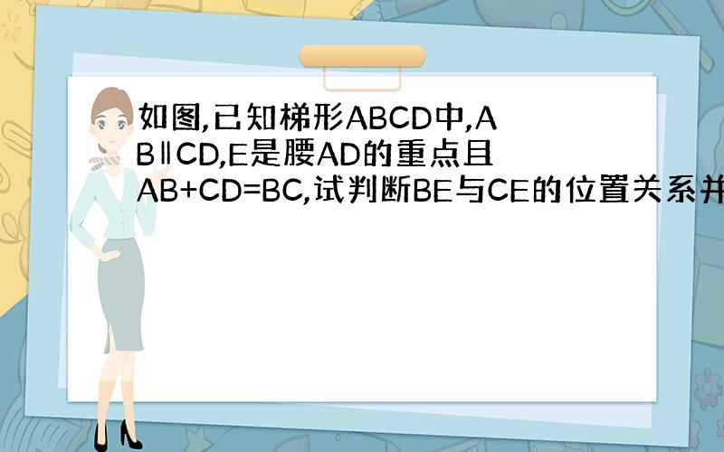 如图,已知梯形ABCD中,AB‖CD,E是腰AD的重点且AB+CD=BC,试判断BE与CE的位置关系并说明理由