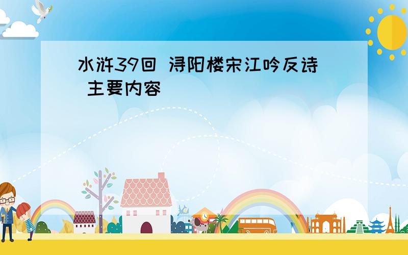 水浒39回 浔阳楼宋江吟反诗 主要内容