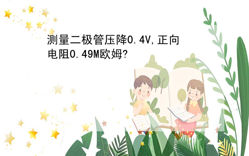 测量二极管压降0.4V,正向电阻0.49M欧姆?