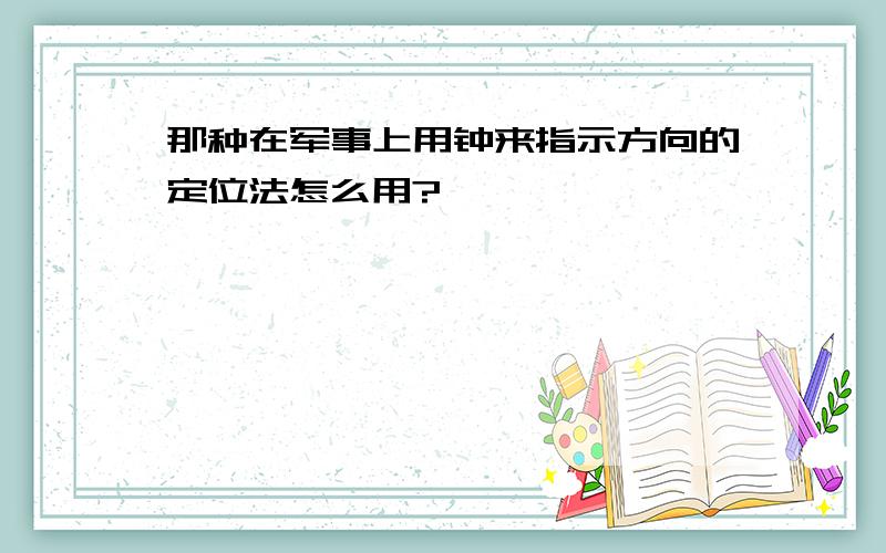 那种在军事上用钟来指示方向的定位法怎么用?