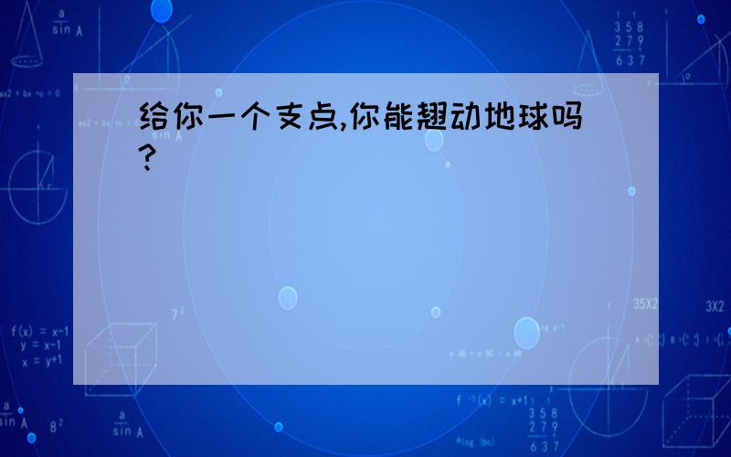 给你一个支点,你能翘动地球吗?