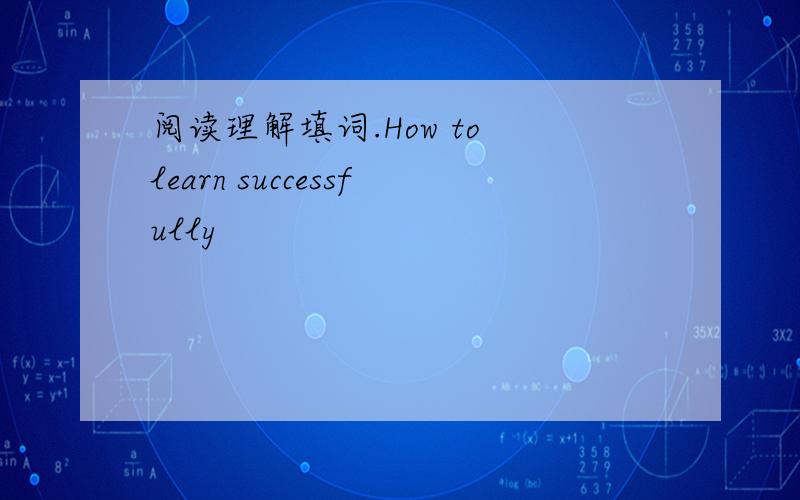 阅读理解填词.How to learn successfully