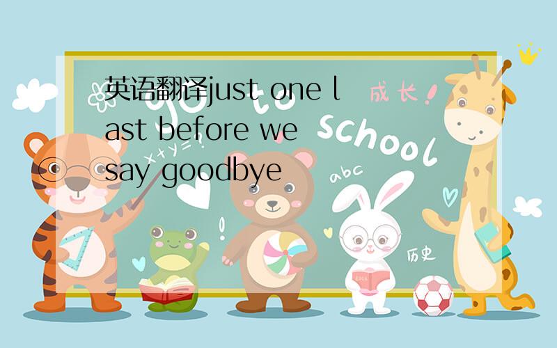 英语翻译just one last before we say goodbye