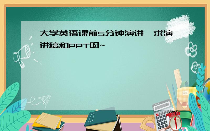 大学英语课前5分钟演讲,求演讲稿和PPT呀~