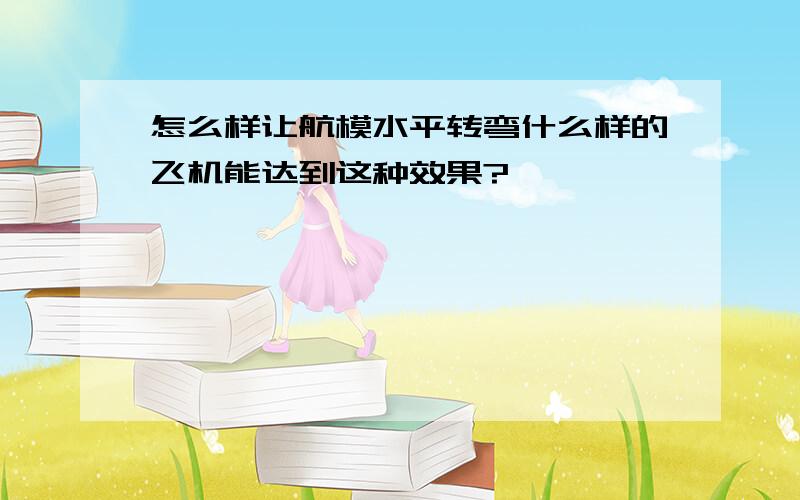 怎么样让航模水平转弯什么样的飞机能达到这种效果?