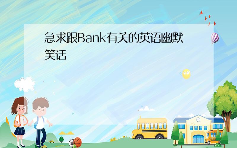 急求跟Bank有关的英语幽默笑话