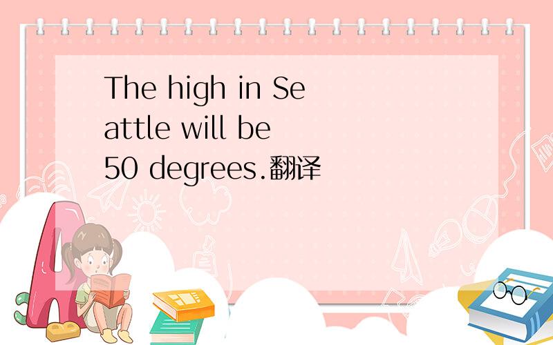 The high in Seattle will be 50 degrees.翻译