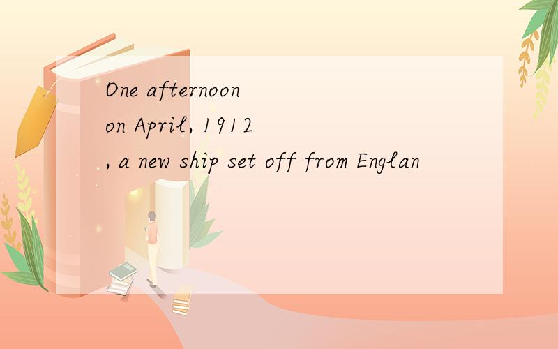 One afternoon on April, 1912, a new ship set off from Englan