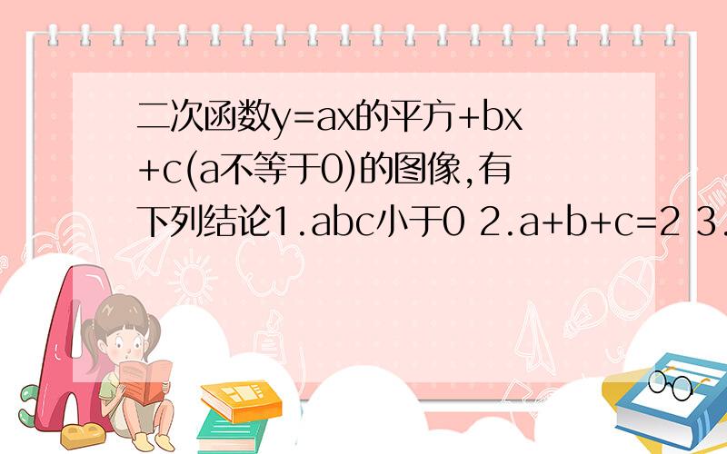 二次函数y=ax的平方+bx+c(a不等于0)的图像,有下列结论1.abc小于0 2.a+b+c=2 3.a大于1/2