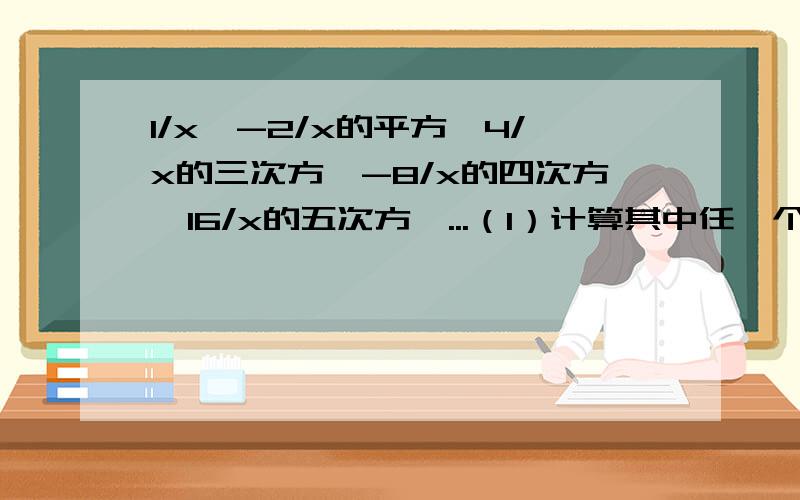 1/x,-2/x的平方,4/x的三次方,-8/x的四次方,16/x的五次方,...（1）计算其中任一个分式与它前面的