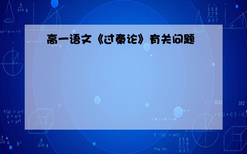 高一语文《过秦论》有关问题