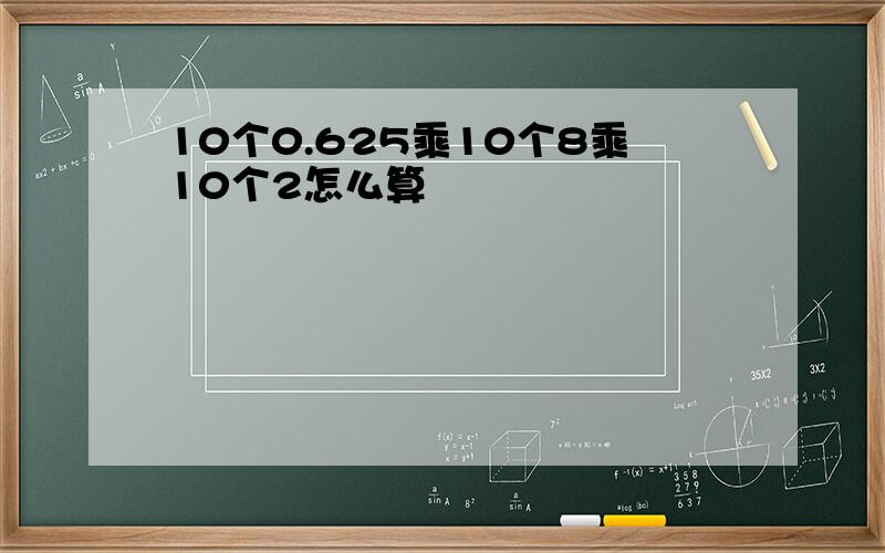 10个0.625乘10个8乘10个2怎么算