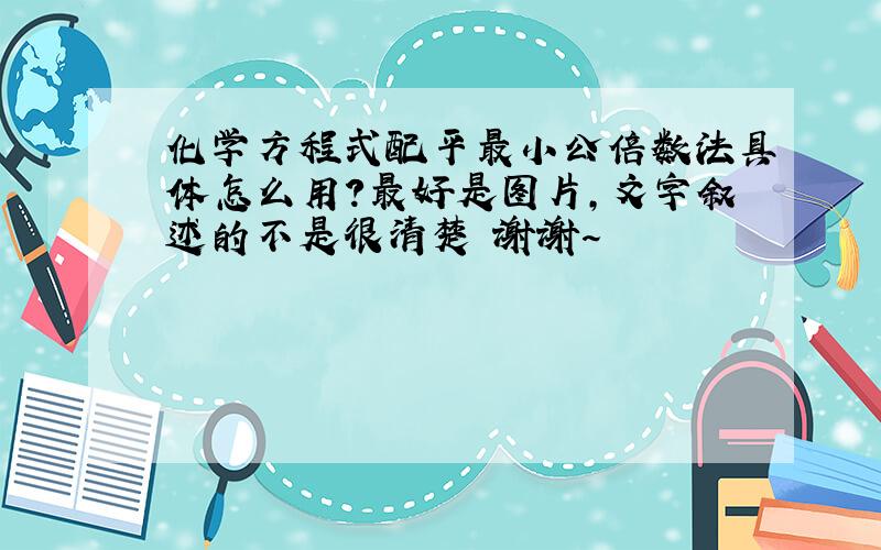 化学方程式配平最小公倍数法具体怎么用?最好是图片,文字叙述的不是很清楚 谢谢～