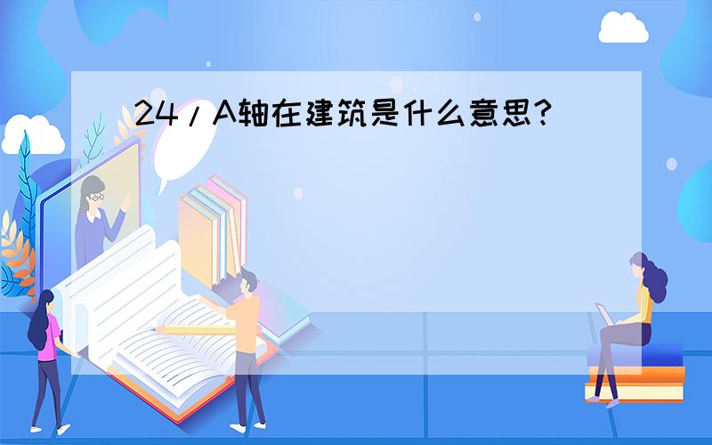 24/A轴在建筑是什么意思?