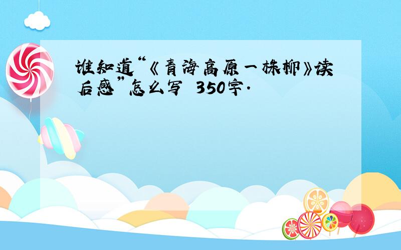 谁知道“《青海高原一株柳》读后感”怎么写 350字.