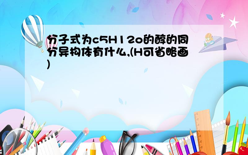 分子式为c5H12o的醇的同分异构体有什么,(H可省略画)