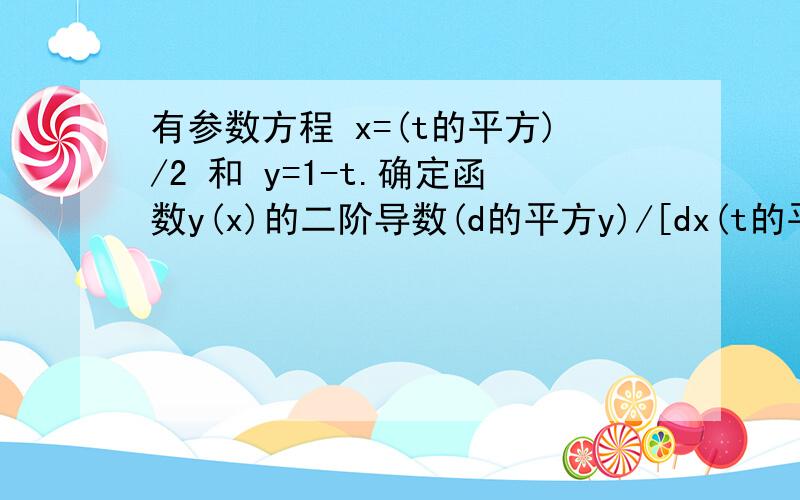 有参数方程 x=(t的平方)/2 和 y=1-t.确定函数y(x)的二阶导数(d的平方y)/[dx(t的平方/2)]为多