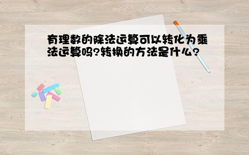 有理数的除法运算可以转化为乘法运算吗?转换的方法是什么?