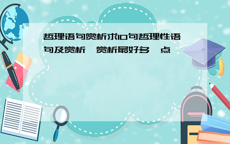 哲理语句赏析求10句哲理性语句及赏析,赏析最好多一点,