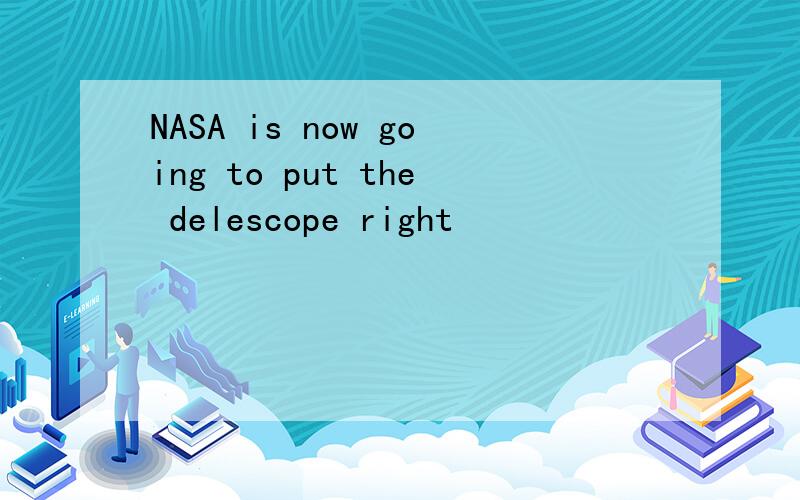 NASA is now going to put the delescope right