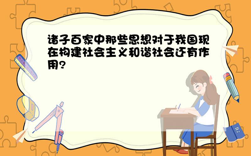 诸子百家中那些思想对于我国现在构建社会主义和谐社会还有作用?