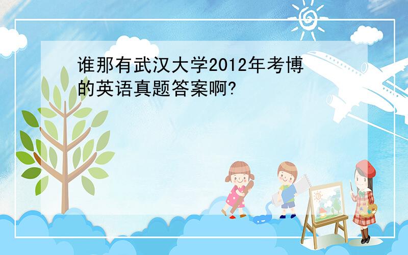 谁那有武汉大学2012年考博的英语真题答案啊?