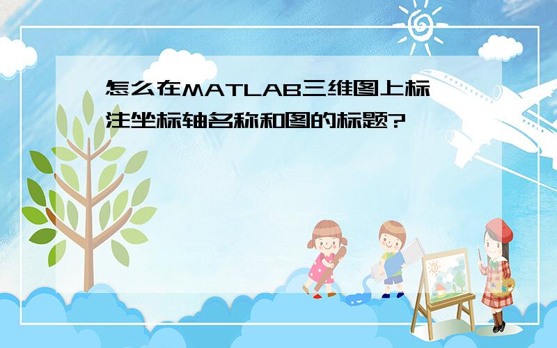 怎么在MATLAB三维图上标注坐标轴名称和图的标题?