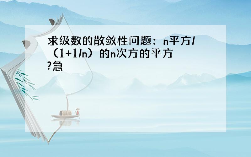 求级数的散敛性问题：n平方/（1+1/n）的n次方的平方?急