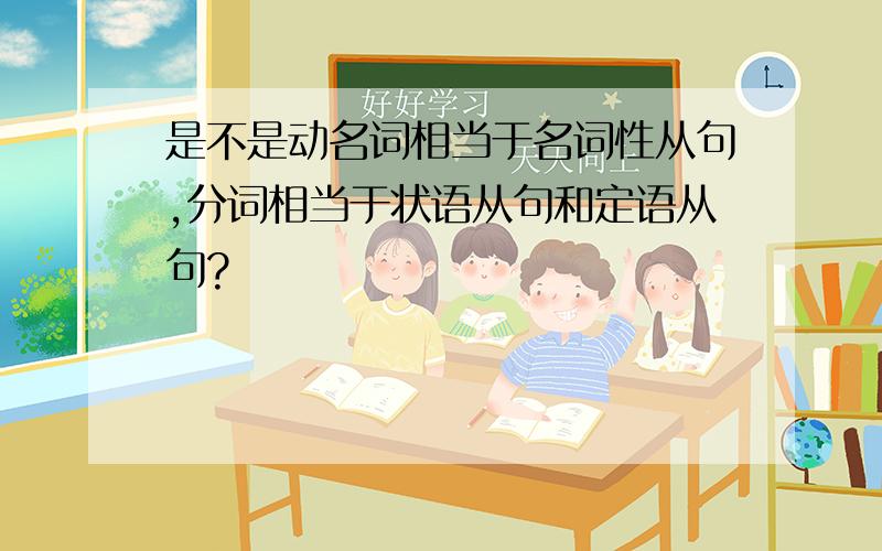 是不是动名词相当于名词性从句,分词相当于状语从句和定语从句?