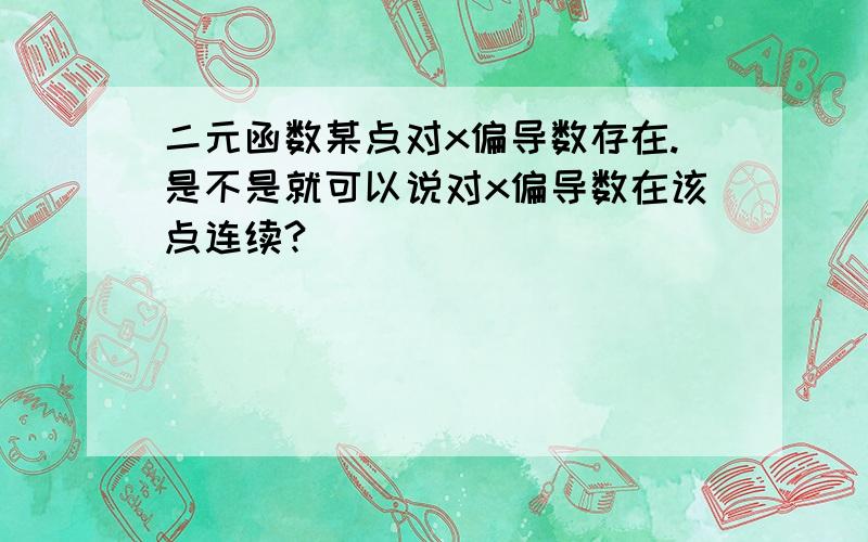 二元函数某点对x偏导数存在.是不是就可以说对x偏导数在该点连续?