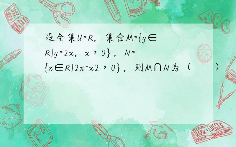 设全集U=R，集合M={y∈R|y=2x，x＞0}，N={x∈R|2x-x2＞0}，则M∩N为（　　）