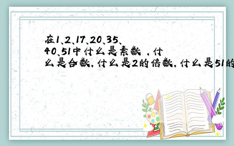 在1、2、17、20、35、40、51中什么是素数 ,什么是合数,什么是2的倍数,什么是51的因数