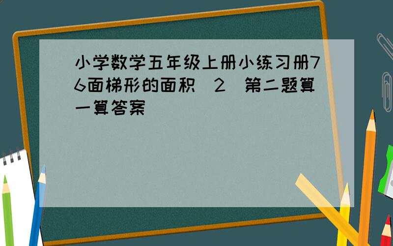 小学数学五年级上册小练习册76面梯形的面积(2)第二题算一算答案