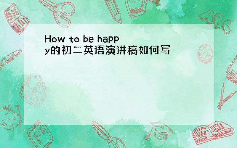 How to be happy的初二英语演讲稿如何写