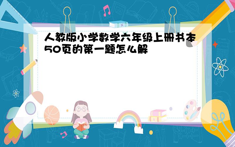 人教版小学数学六年级上册书本50页的第一题怎么解