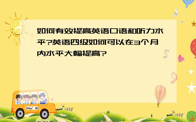 如何有效提高英语口语和听力水平?英语四级如何可以在3个月内水平大幅提高?