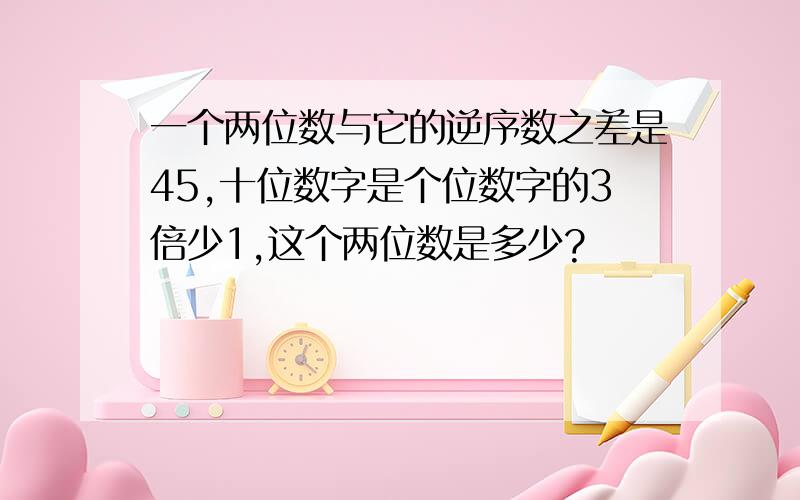 一个两位数与它的逆序数之差是45,十位数字是个位数字的3倍少1,这个两位数是多少?