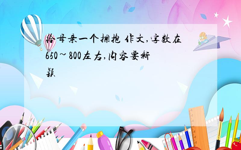 给母亲一个拥抱 作文,字数在650~800左右,内容要新颖