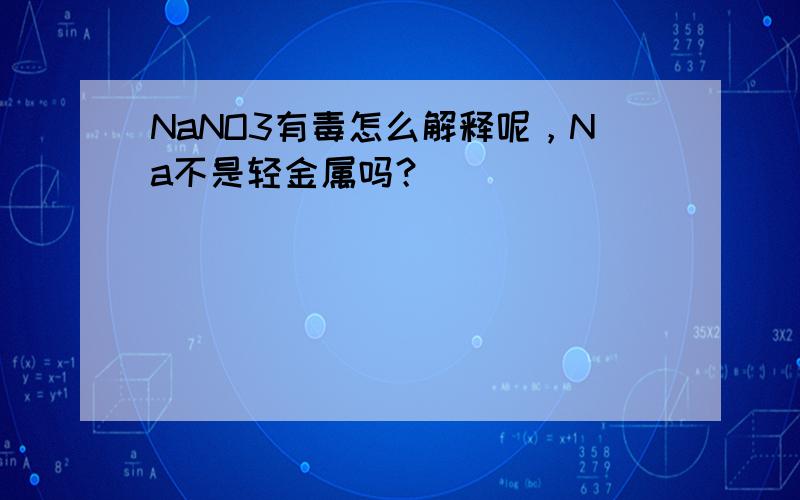 NaNO3有毒怎么解释呢，Na不是轻金属吗？