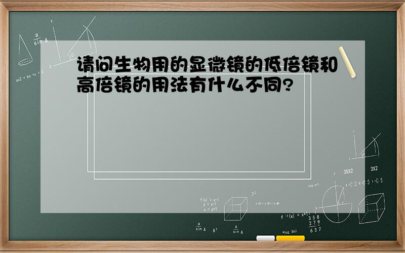 请问生物用的显微镜的低倍镜和高倍镜的用法有什么不同?