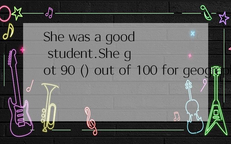 She was a good student.She got 90 () out of 100 for geograph