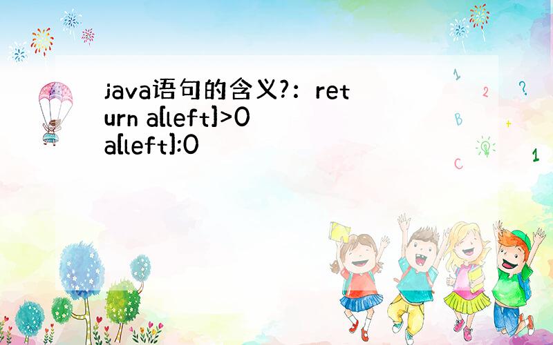 java语句的含义?：return a[left]>0 a[left]:0