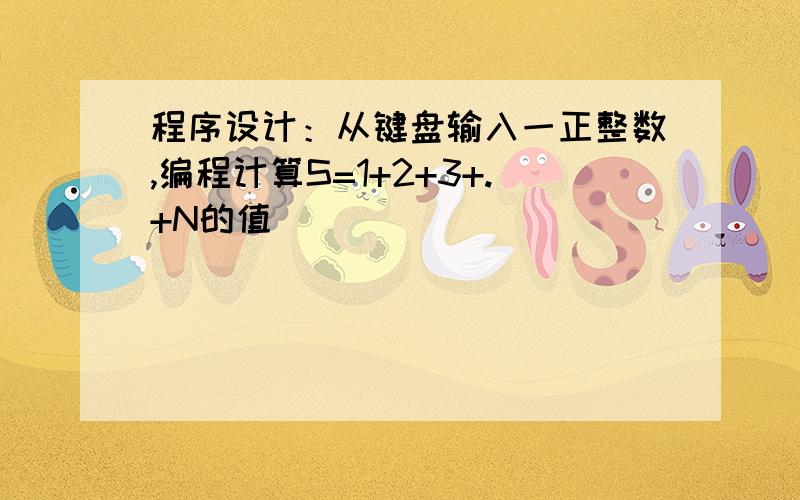 程序设计：从键盘输入一正整数,编程计算S=1+2+3+.+N的值