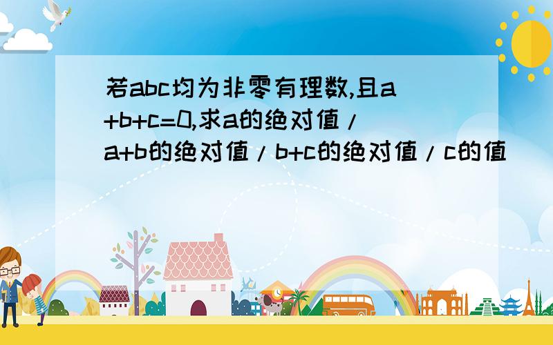 若abc均为非零有理数,且a+b+c=0,求a的绝对值/a+b的绝对值/b+c的绝对值/c的值