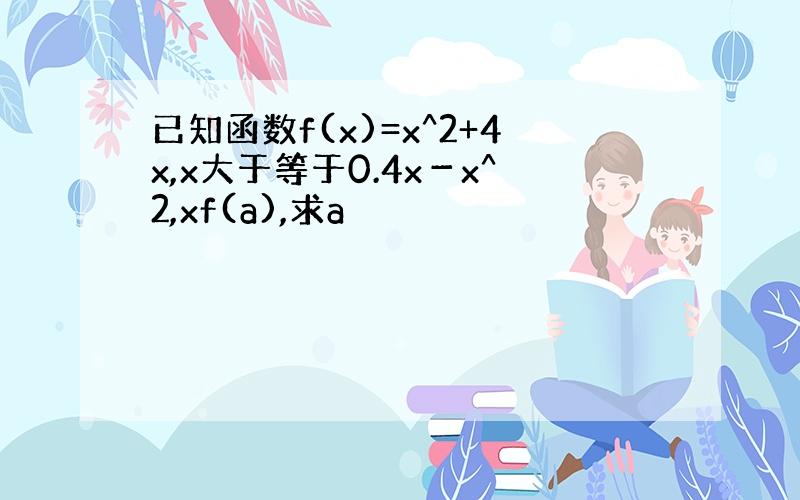 已知函数f(x)=x^2+4x,x大于等于0.4x－x^2,xf(a),求a