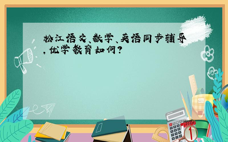 松江语文、数学、英语同步辅导,优学教育如何?