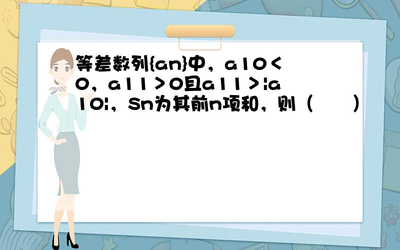 等差数列{an}中，a10＜0，a11＞0且a11＞|a10|，Sn为其前n项和，则（　　）