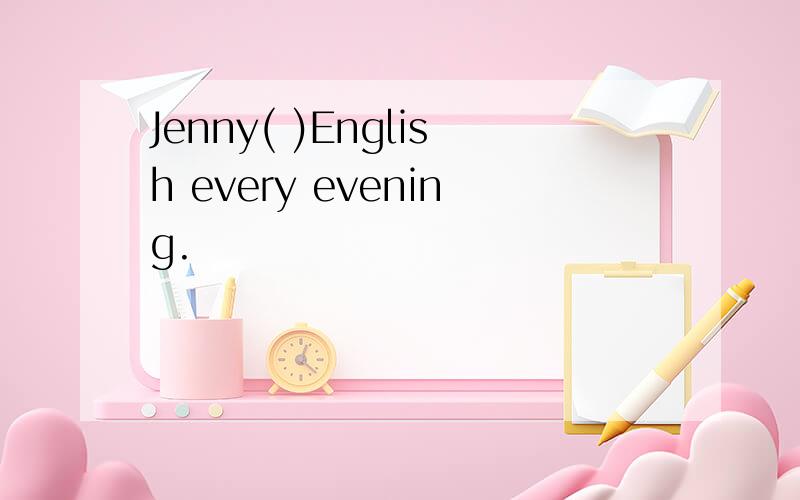 Jenny( )English every evening.